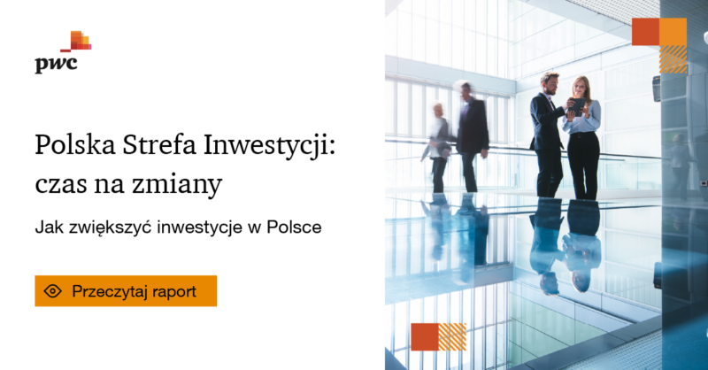 Raport PwC Polska: Polska Strefa Inwestycji: czas na zmiany