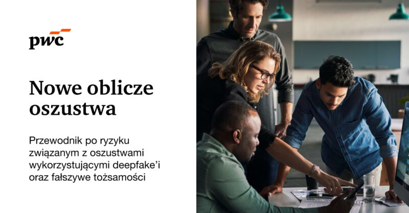 Przewodnik PwC: Nowe oblicze oszustwa. Przewodnik po ryzyku związanym z oszustwami wykorzystującymi deepfake oraz fałszywe tożsamości